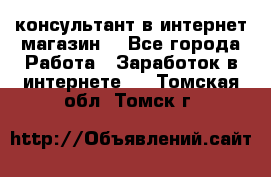 консультант в интернет магазин  - Все города Работа » Заработок в интернете   . Томская обл.,Томск г.